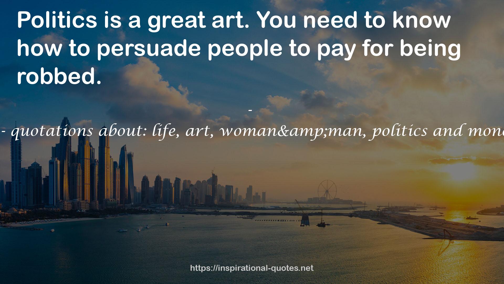 Aphorisms - quotations about: life, art, woman&man, politics and money: 64 fields QUOTES