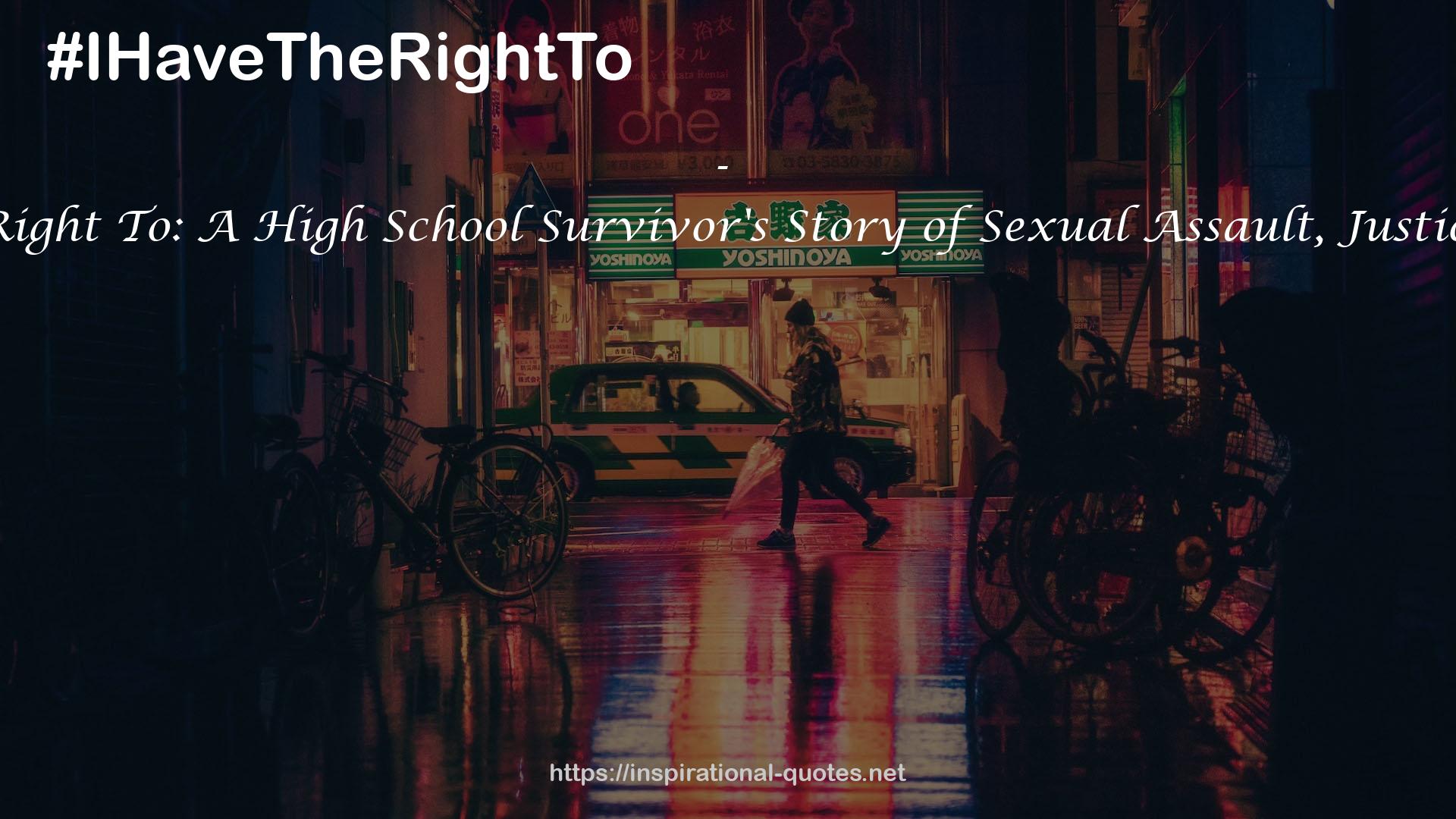 I Have the Right To: A High School Survivor's Story of Sexual Assault, Justice, and Hope QUOTES