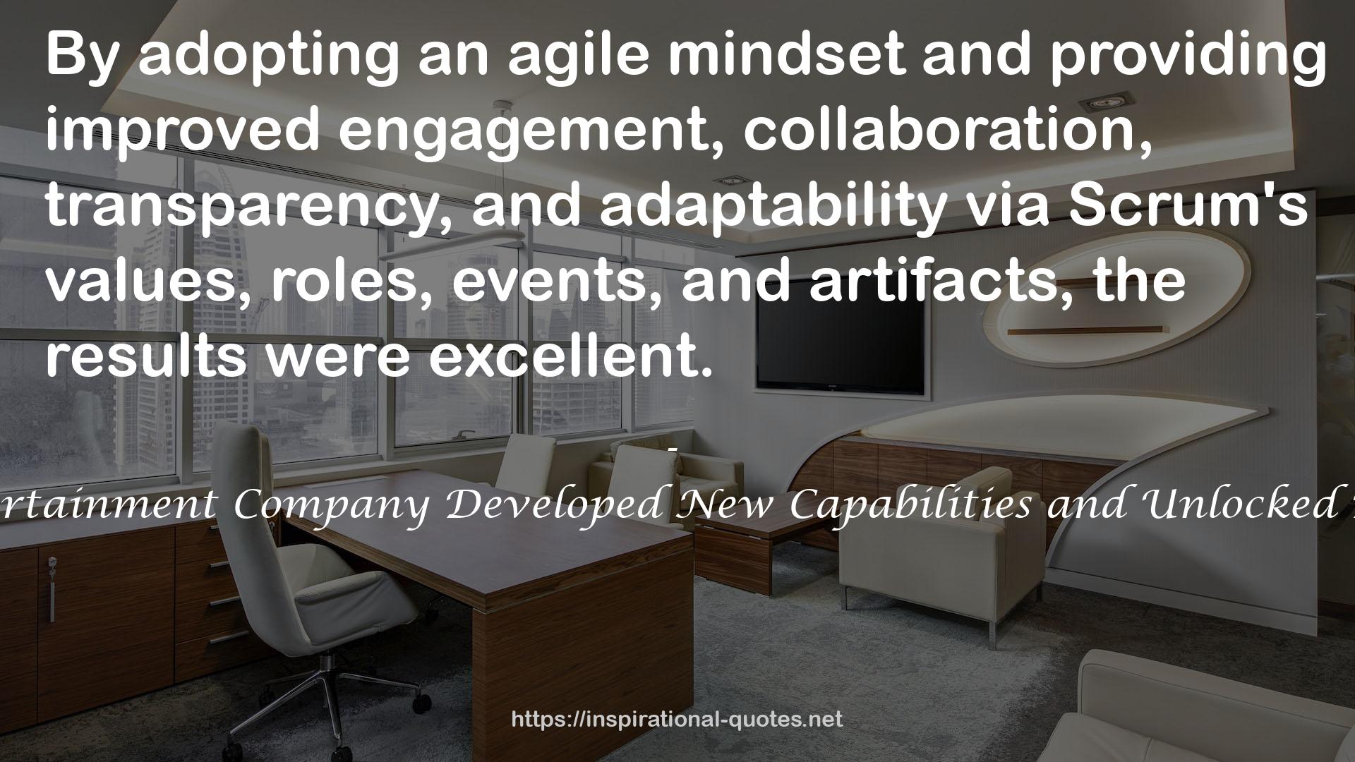 Agile Transformation: A Brief Story of How an Entertainment Company Developed New Capabilities and Unlocked Business Agility to Thrive in an Era of Rapid Change QUOTES