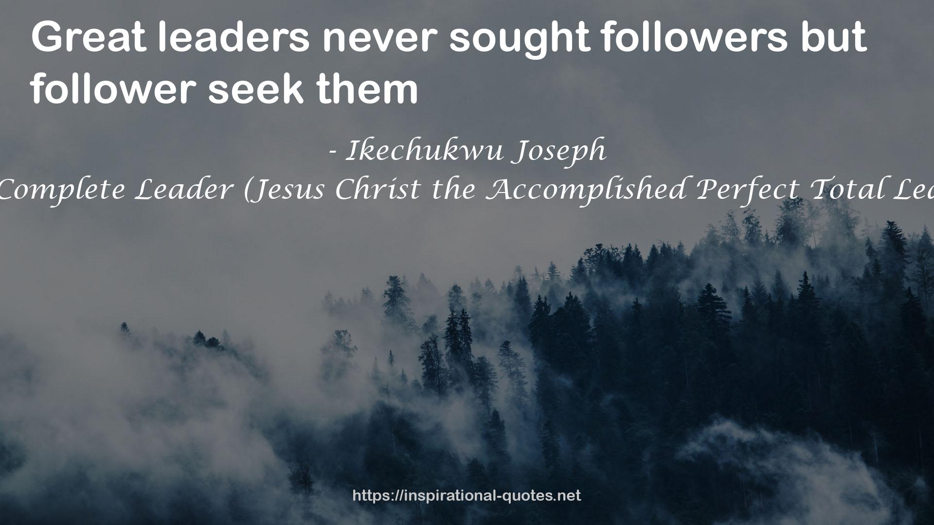 The Complete Leader (Jesus Christ the Accomplished Perfect Total Leader) QUOTES