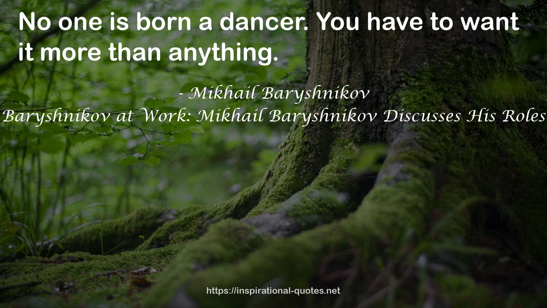 Baryshnikov at Work: Mikhail Baryshnikov Discusses His Roles QUOTES