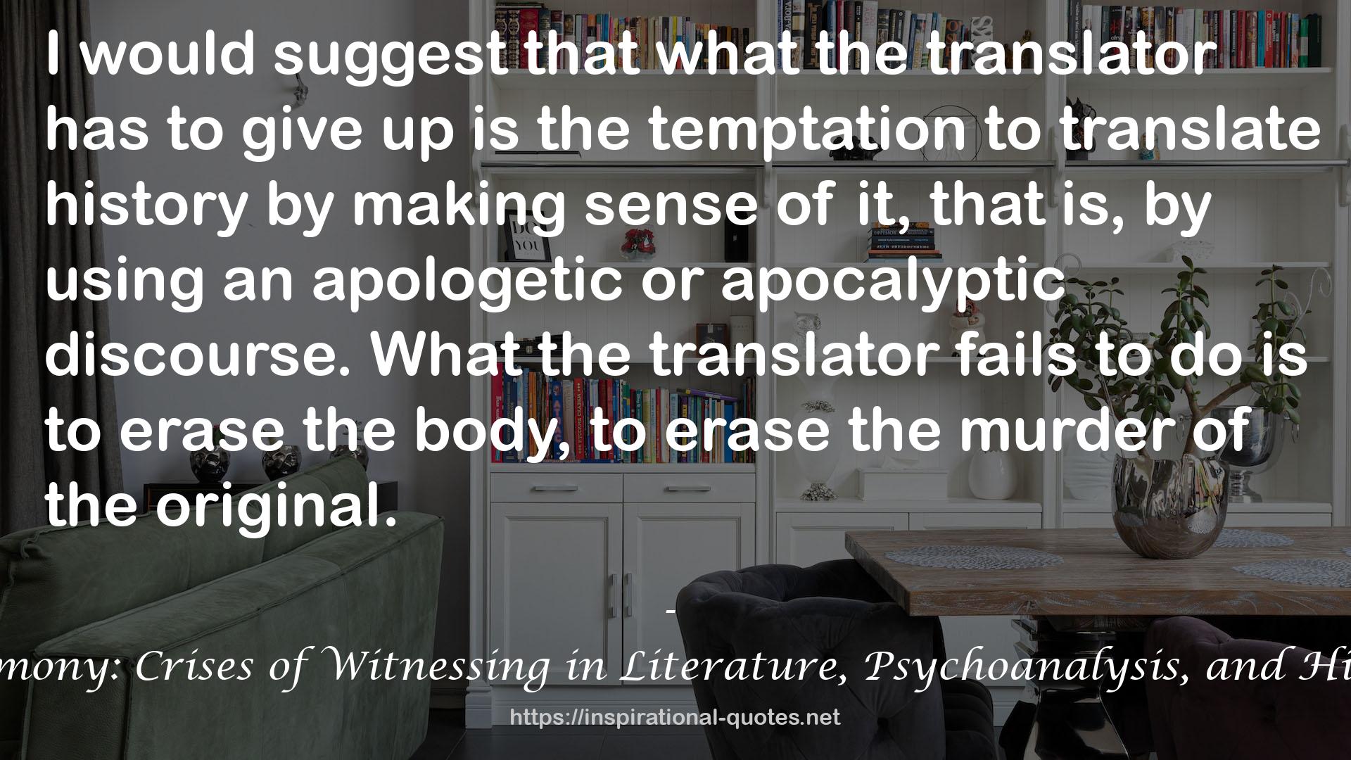 Testimony: Crises of Witnessing in Literature, Psychoanalysis, and History QUOTES