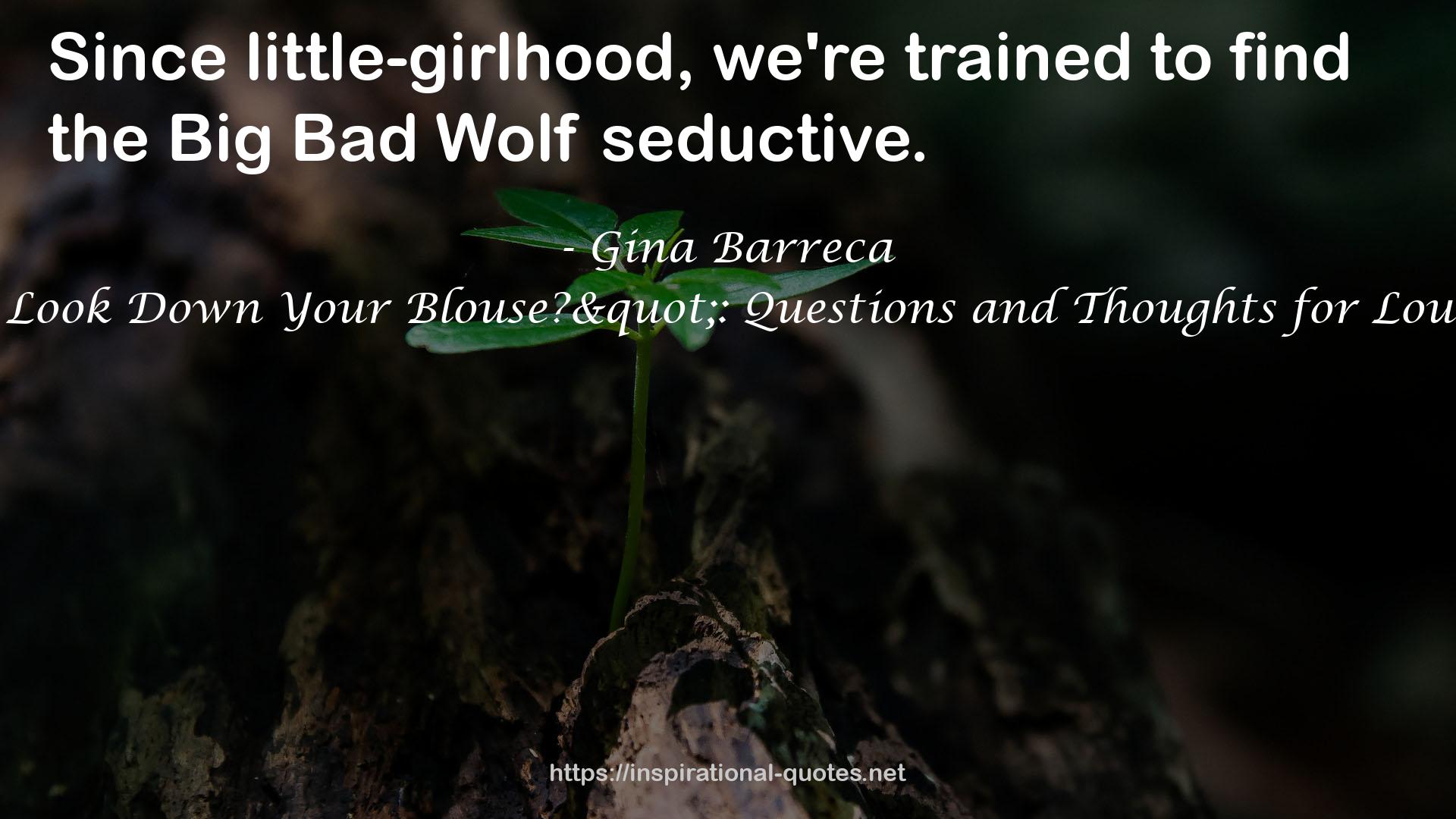 Gina Barreca quote : Since little-girlhood, we're trained to find the Big Bad Wolf seductive.